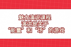 【第8460期】魅力 演说课程,演讲是关于“能量”和“场”的游戏