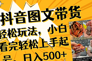【第8462期】抖音图文带货轻松玩法,小白看完轻松上手起号,日入500+