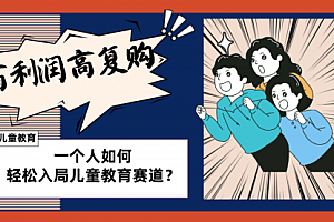 【第8469期】儿童教育赛道怎么做?适合个人的操盘方法