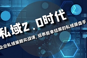 【第8474期】私域-2.0时代:企业私域策略实战课,培养能拿结果的操盘手