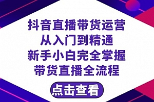 【第8483期】抖音直播带货 运营从入门到精通,新手完全掌握带货直播全流程(23节)