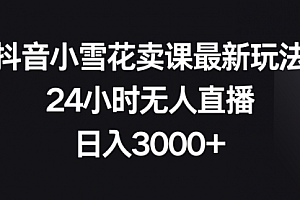 【第8485期】抖音小雪花卖课最新玩法,24小时无人直播