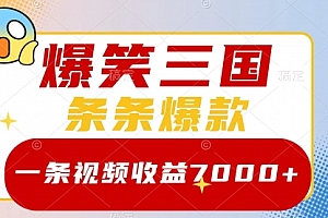 【第8511期】爆笑三国,一条视频收益7000+,条条爆款
