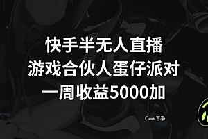 【第8512期】快手半无人直播,游戏合伙人蛋仔派对,一周收益5000+