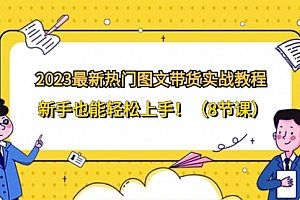 【第8514期】2023最新热门-图文带货实战教程,新手也能轻松上手