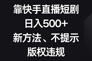 【第8528期】靠快手直播短剧,日入500+,新方法、不提示版权违规