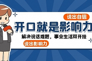【第8536期】开口-就是影响力:说出-自信,说出-影响力!解决说话难题,事业生活双开挂