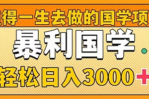 【第8572期】值得一生去做的国学项目,暴力国学,轻松日入3000+