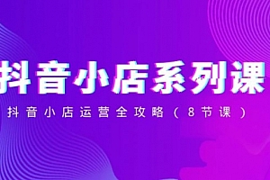【第8574期】抖音小店-系列课,抖音小店运营全攻略