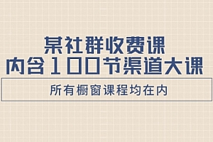 【第8579期】某社群收费课内含100节渠道大课(所有橱窗课程均在内)