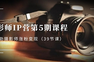 【第8587期】摄影师-IP营第5期课程,帮助摄影师涨粉变现