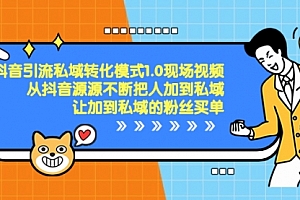 【第8588期】抖音-引流私域转化模式1.0现场视频,从抖音源源不断把人加到私域