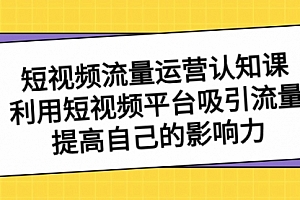 【第8589期】短视频流量-运营认知课,利用短视频平台吸引流量,提高自己的影响力