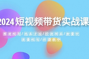 【第8593期】2024短视频带货实战课:赛道规划·选品方法·投流测品