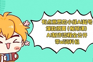 【第8614期】有点意思的小绿-Ai起号爆款纲要(视频课) AI制作流程全公开,附带ai资料包