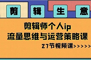【第8616期】剪辑 生意-剪辑师个人ip流量思维与运营策略课