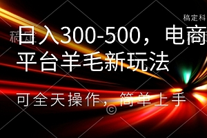 【第8619期】日入300-500,电商平台羊毛新玩法,可全天操作