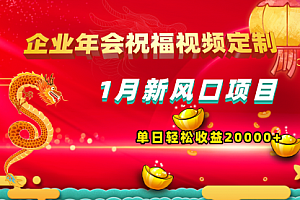 【第8625期】1月新风口项目,有嘴就能做,企业年会祝福视频定制,单日轻松收益20000+