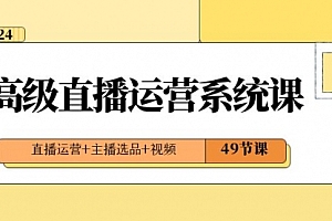 【第8641期】2024高级直播·运营系统课,直播运营+主播选品+视频(49节课)
