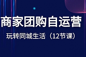 【第8642期】商家团购自运营-玩转同城生活(12节课)