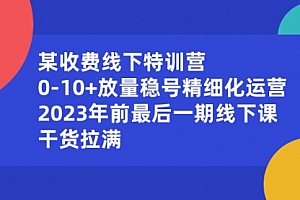 【第8644期】某收费线下特训营:0-10+放量稳号精细化运营,2023年前最后一期线下课