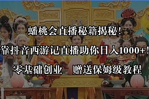 【第8651期】蟠桃会直播秘籍揭秘!靠抖音西游记直播日入1000+零基础创业,赠保姆级教程