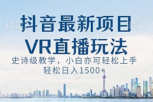 【第8671期】抖音最新VR直播玩法,史诗级教学,小白也可轻松上手,轻松日入1500+