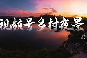 【第8688期】视频号乡村夜景治愈视频课程,一条龙实操玩法(教程+素材+软件)