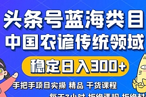【第8708期】头条号蓝海类目传统和农谚领域实操精品课程拒绝违规封号稳定日入300+