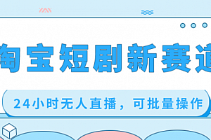 【第8711期】淘宝短剧新赛道,24小时无人直播,可批量操作