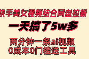 【第8719期】快手美女视频结合网盘拉新,一天搞了50000 两分钟一条Ai原创视频