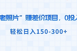 【第8724期】“老照片”赚差价,0投入,轻松日入150-300+