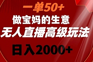 【第8725期】一单50+做宝妈的生意 无人直播高级玩法 日入2000+
