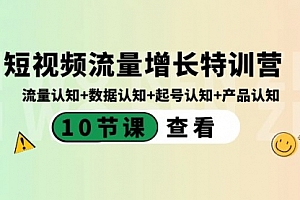 【第8728期】短视频流量增长特训营:流量认知+数据认知+起号认知+产品认知
