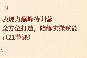 【第8730期】表现力巅峰特训营,全方位打造,陪练实操赋能(21节课)