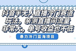 【第8732期】抖音半无人直播冷门赛道玩法,直播间流量非常大,单号收益也不低!