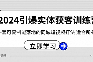【第8735期】2024·引爆实体获客训练营 一套可复制能落地的同城短视频打法 适合所有平台
