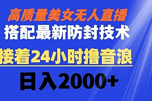 【第8751期】高质量美女无人直播搭配最新防封技术 又能24小时撸音浪 日入2000+