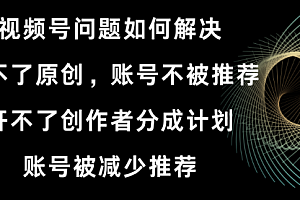 【第8758期】视频号开不了原创和创作者分成计划解决办法