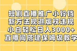 【第8765期】短剧直播推广小铃铛,新方法规避版权违规,小白轻松日入3000+