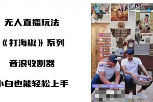 【第8766期】打海椒无人直播整蛊项目,小白轻松上手撸音浪收割器(教程+工具+素材)