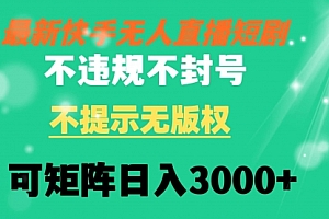 【第8775期】快手无人直播短剧 不违规 不提示 无版权 可矩阵操作轻松日入3000+