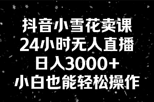 【第8778期】抖音小雪花卖课,24小时无人直播,日入3000+,小白也能轻松操作