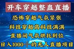 【第8785期】外面收费998的开车穿越无人直播玩法简单好入手纯纯就是捡米