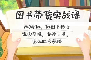【第8787期】图书带货实战课2.0,从0学做,做图书账号运营变现,快速上手,高效起号涨粉