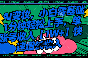 【第8792期】AI变妆,小白零基础1分钟轻松上手,单账号收入【1W+】快速增长收入