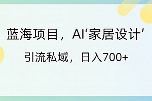 【第8795期】蓝海项目,AI‘家居设计’ 引流私域,日入700+