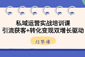 【第8800期】私域运营实战培训课,引流获客+转化变现双增长驱动(15节课)