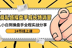 【第8809期】电商私域-操盘手成长特训营:从小白到操盘手全程实战分享-24节线上课