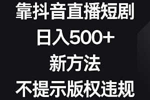 【第8812期】靠抖音直播短剧,日入500+,新方法、不提示版权违规